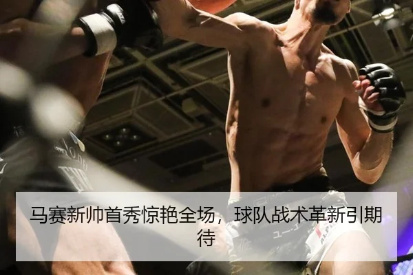 马赛新帅首秀惊艳全场，球队战术革新引期待