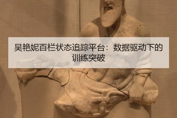吴艳妮百栏状态追踪平台：数据驱动下的训练突破