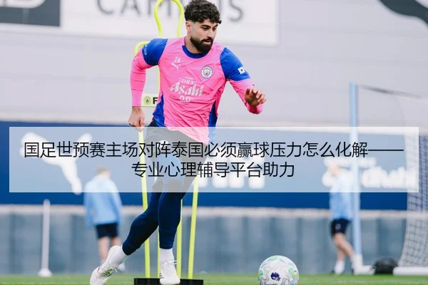 国足世预赛主场对阵泰国必须赢球压力怎么化解——专业心理辅导平台助力